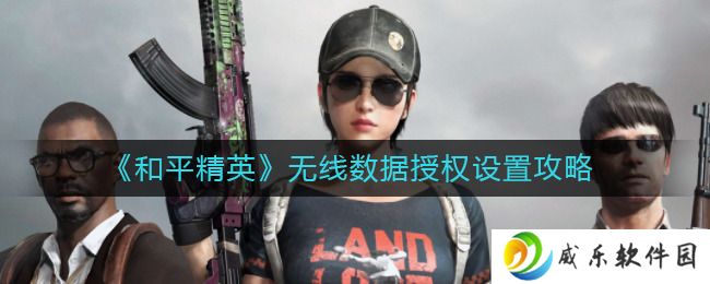 和平精英无线数据授权怎么设置 和平精英无线数据授权在哪开启