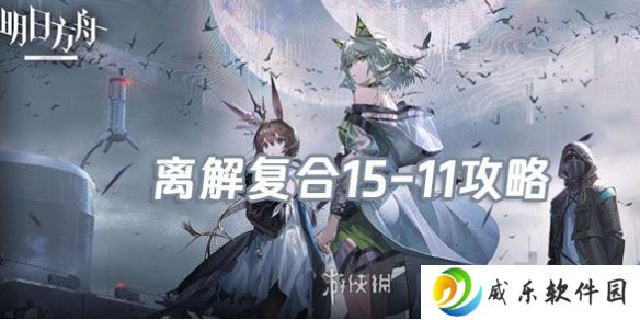 明日方舟离解复合15-11怎么打-明日方舟离解复合15-11险地/沙盘攻略
