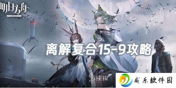 明日方舟离解复合15-9怎么打-明日方舟离解复合15-9险地/沙盘攻略