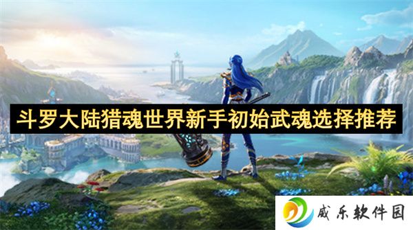 斗罗大陆猎魂世界新手初始武魂选择推荐