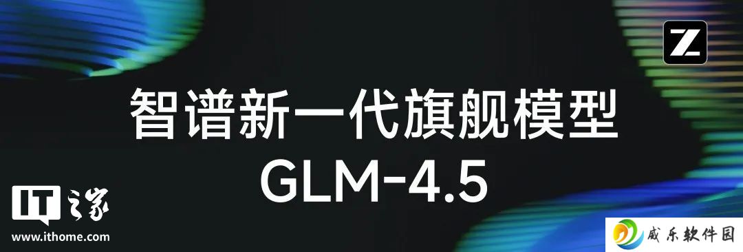 智谱发布新一代旗舰开源模型 GLM-4.5，专为智能体应用打造
