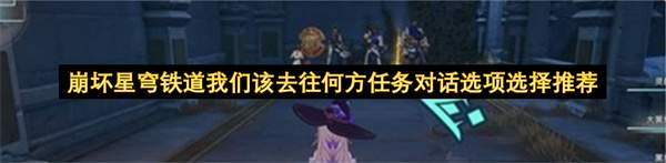 崩坏星穹铁道我们该去往何方任务对话选项选择推荐