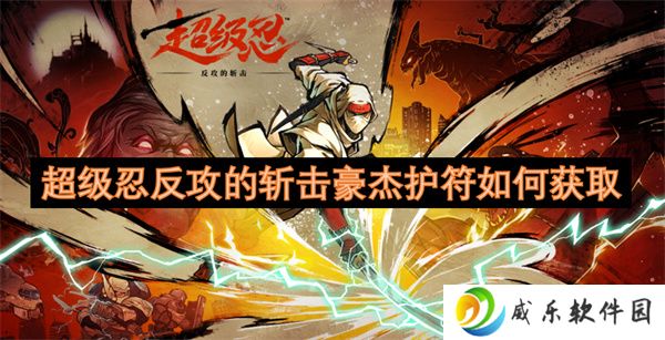 详细阅读:超级忍反攻的斩击豪杰护符如何获取 超级忍反攻的斩击豪杰护符如何获取