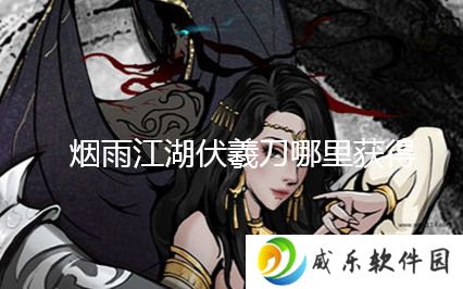 烟雨江湖伏羲刀怎么获得_伏羲刀的获取方法