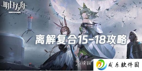 明日方舟离解复合15-18怎么打-明日方舟离解复合15-18险地攻略