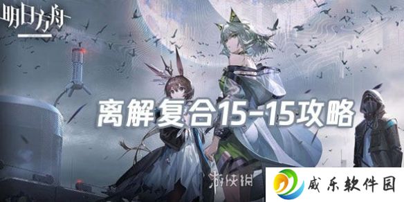明日方舟离解复合15-15怎么打-明日方舟离解复合15-15险地攻略