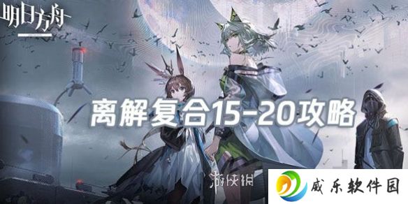 明日方舟离解复合15-20怎么打-明日方舟离解复合15-20险地攻略