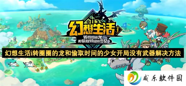 幻想生活i转圈圈的龙和偷取时间的少女开局没有武器解决方法