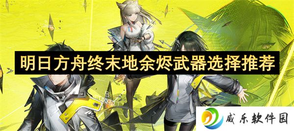 明日方舟终末地余烬武器选择推荐