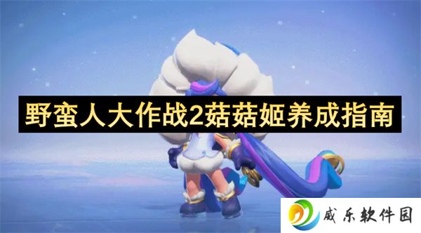 野蛮人大作战2菇菇姬养成指南