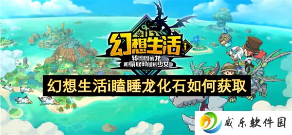 幻想生活i瞌睡龙化石如何获取