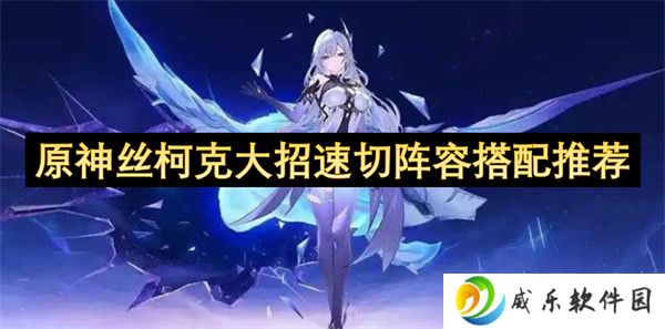 原神丝柯克大招速切阵容搭配推荐