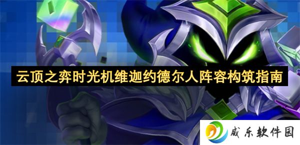云顶之弈时光机维迦约德尔人阵容构筑指南