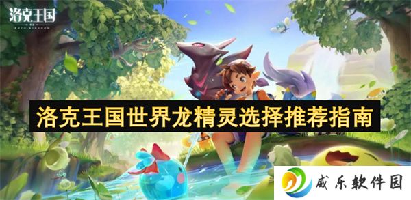 洛克王国世界龙精灵选择推荐指南