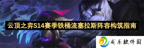 云顶之弈S14赛季铁桶流塞拉斯阵容构筑指南
