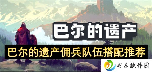 巴尔的遗产佣兵队伍搭配推荐