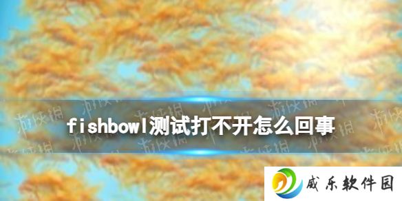 fishbowl测试打不开怎么回事 fishbowl测试打不开解决方法