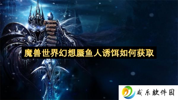 魔兽世界幻想蜃鱼人诱饵如何获取